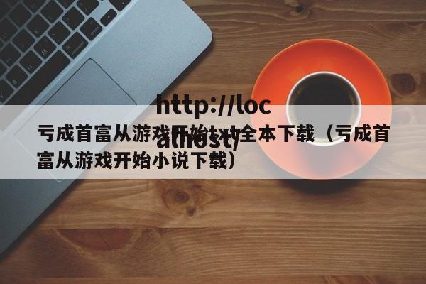 亏成首富从游戏开始txt全本下载（亏成首富从游戏开始小说下载）