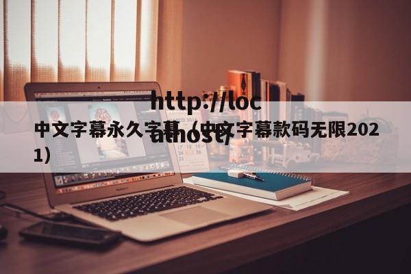 中文字幕永久字幕（中文字幕款码无限2021）