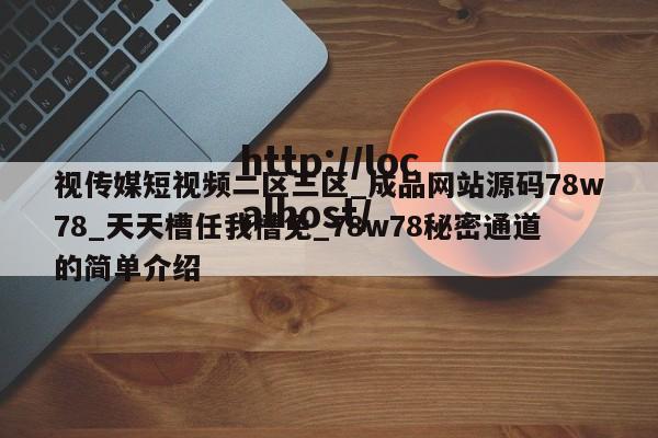视传媒短视频二区三区_成品网站源码78w78_天天槽任我槽免_78w78秘密通道的简单介绍