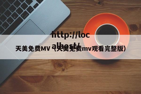 天美免费MV（天美免费mv观看完整版）